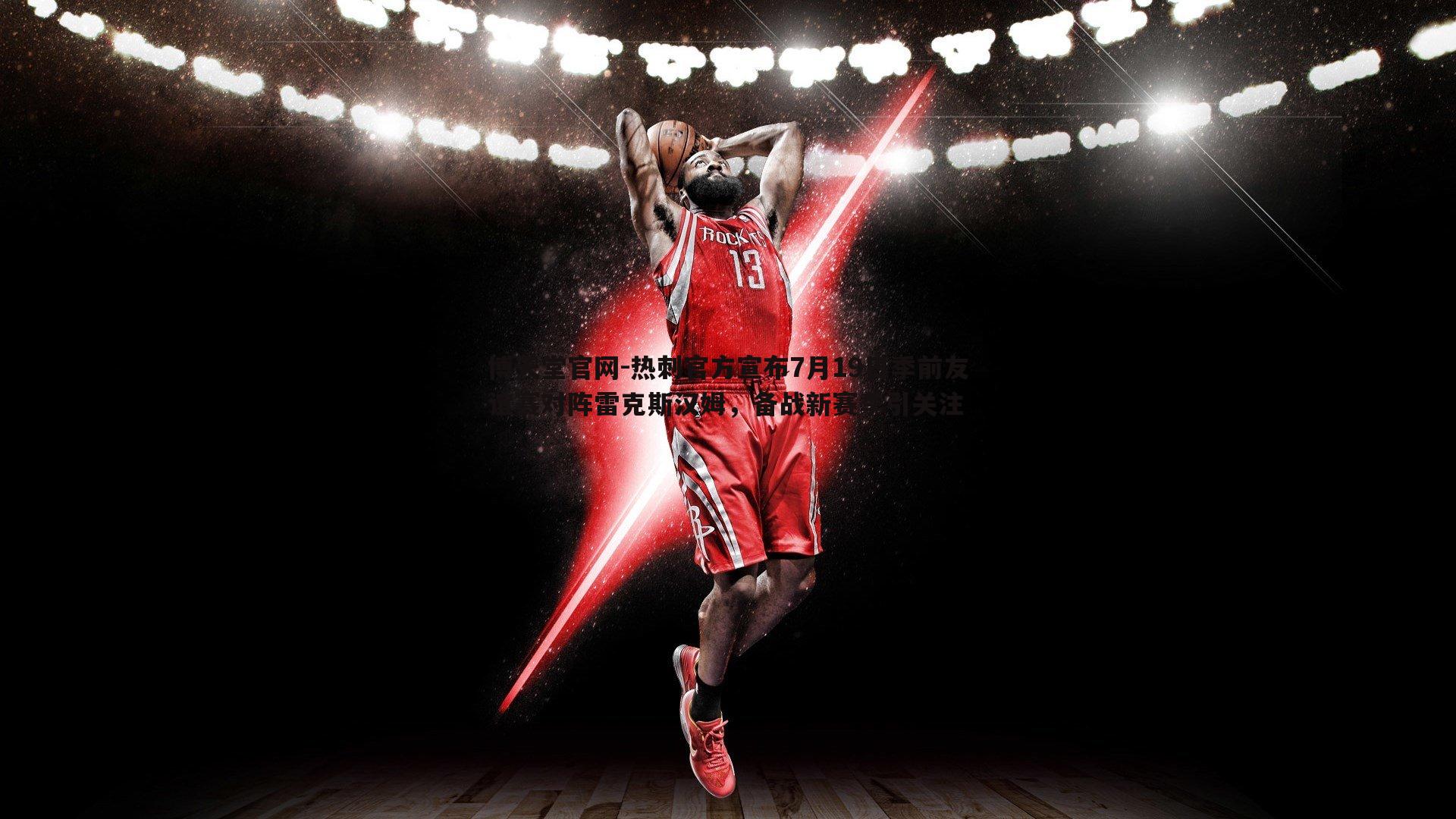 热刺官方宣布7月19日季前友谊赛对阵雷克斯汉姆,备战新赛季引关注